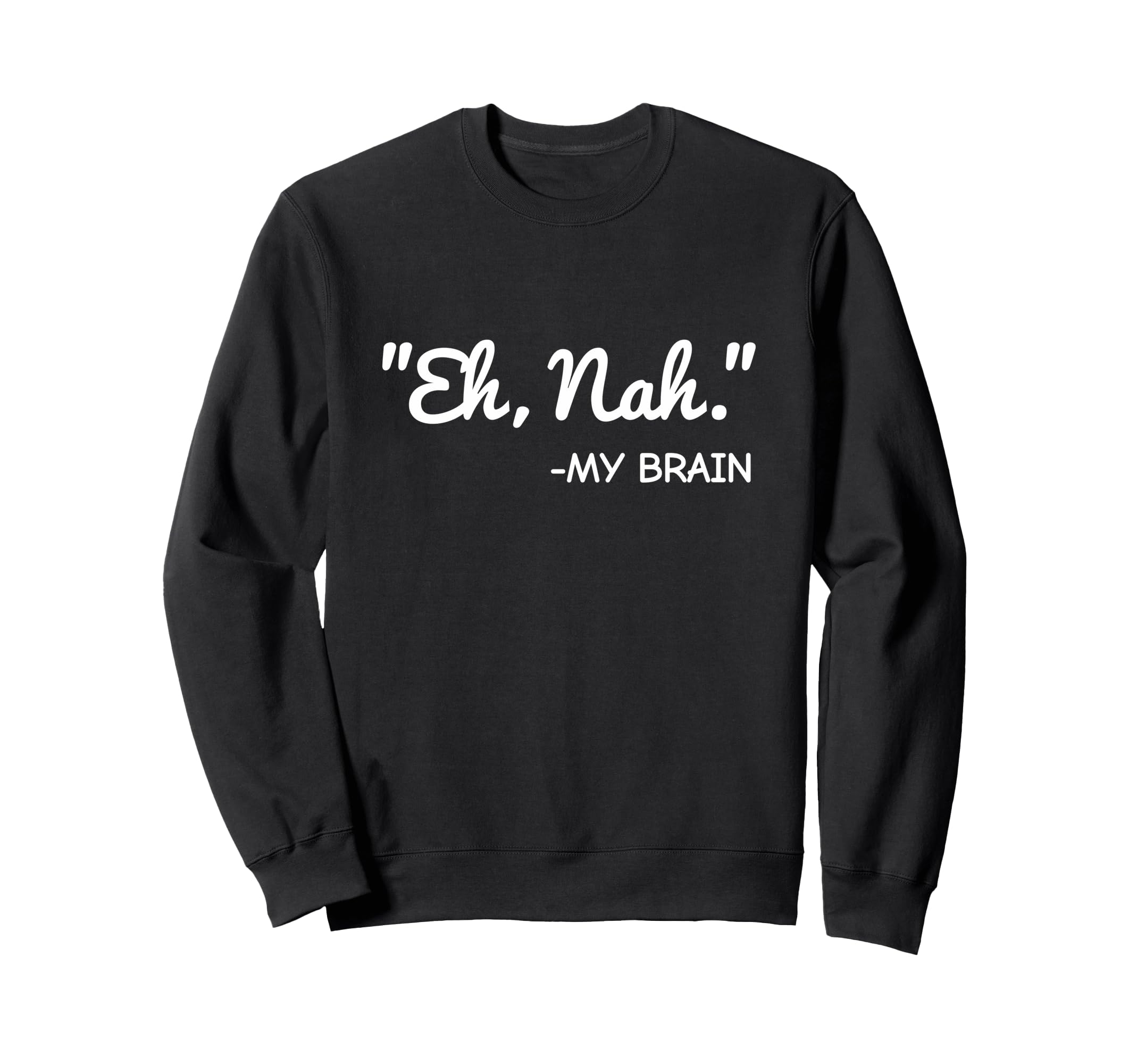 Eh Nah My Brain Funny Adhd Anxiety Sweatshirt - Graphic Print Men Women - T-Shirt, Sweatshirt, Hoodie
