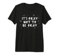 Its Okay Not To Be Okay Tri Blend T-Shirt - Casual Everyday Wear Men Women - T-Shirt, Sweatshirt, Hoodie