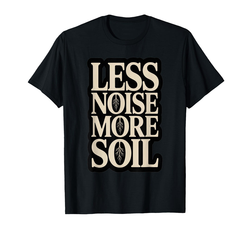Less Noise More Soil Gardening T-Shirt - Casual Everyday Wear Unisex - T-Shirt, Sweatshirt, Hoodie