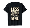 Less Noise More Soil Gardening T-Shirt - Casual Everyday Wear Unisex - T-Shirt, Sweatshirt, Hoodie
