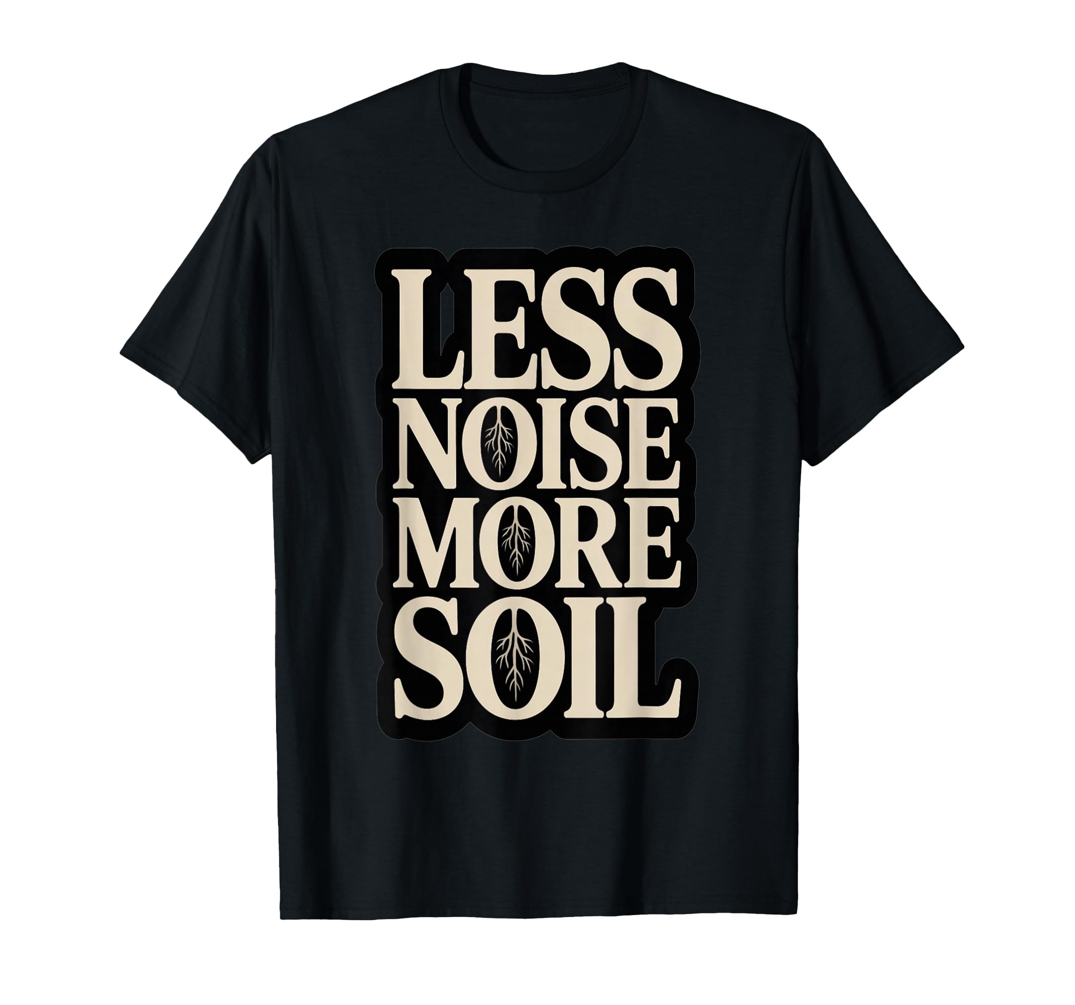 Less Noise More Soil Gardening T-Shirt - Casual Everyday Wear Unisex - T-Shirt, Sweatshirt, Hoodie