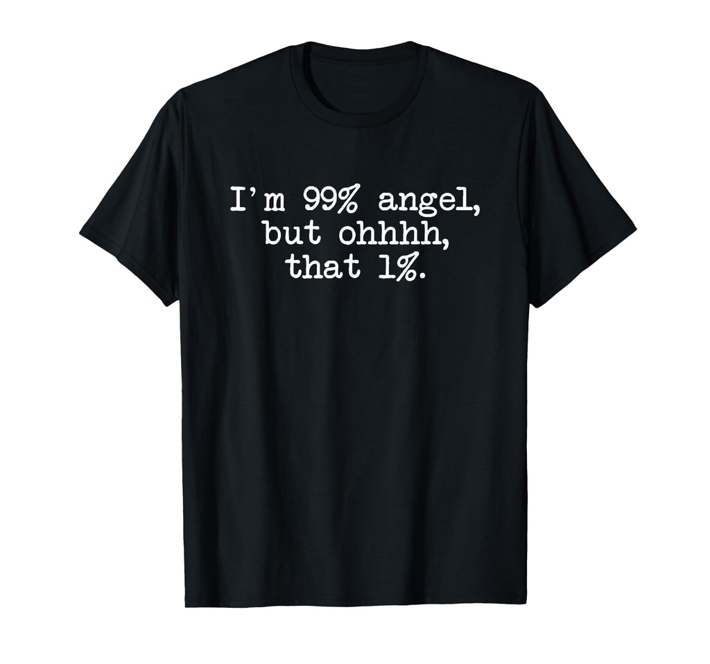 Im 99 Angel But Oh That 1 Sarcastic T-Shirt - Fun Novelty Design Unisex - T-Shirt, Sweatshirt, Hoodie