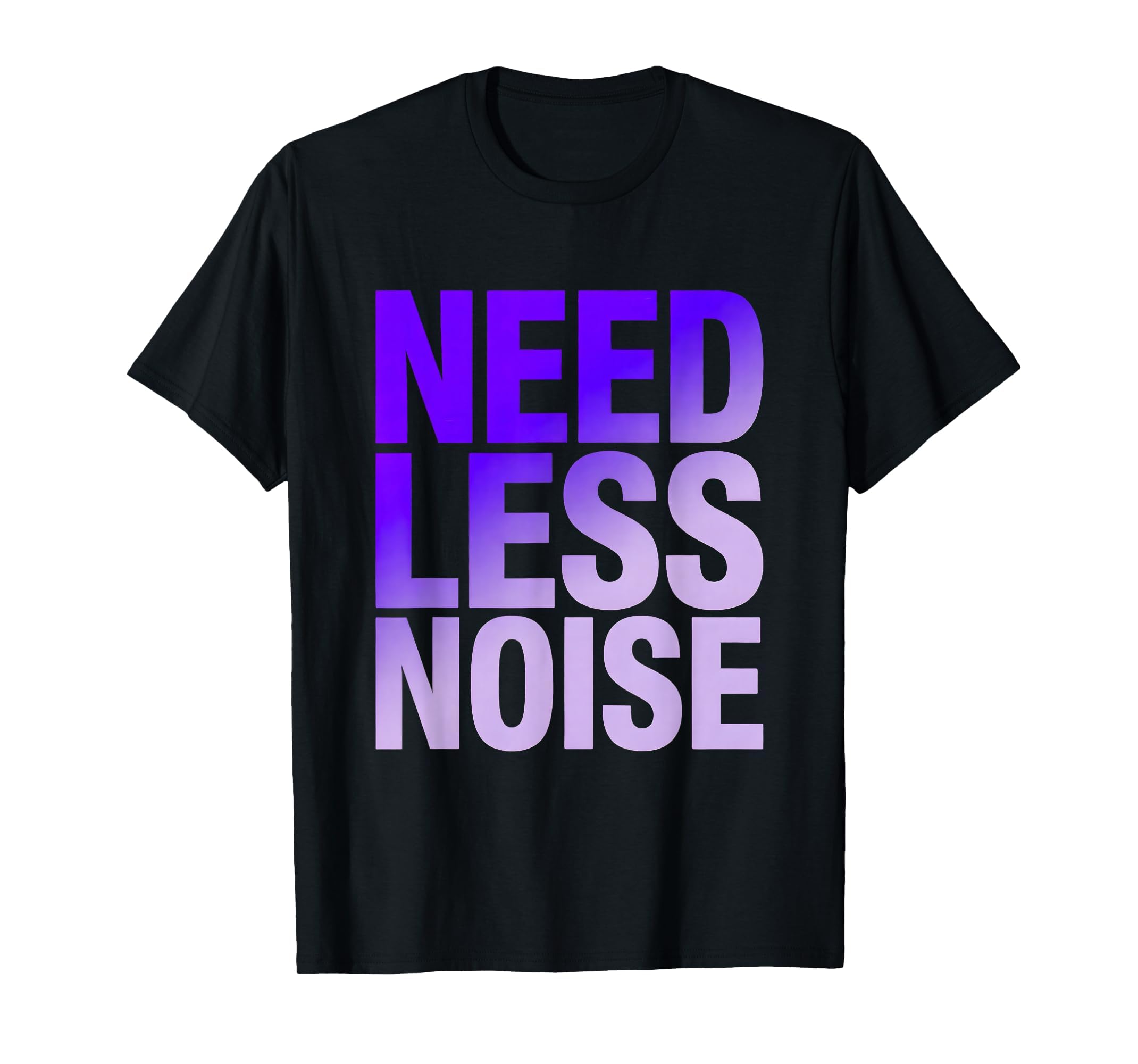 Need Less Noise Overstimulated T-Shirt - Novelty Apparel Unisex - T-Shirt, Sweatshirt, Hoodie