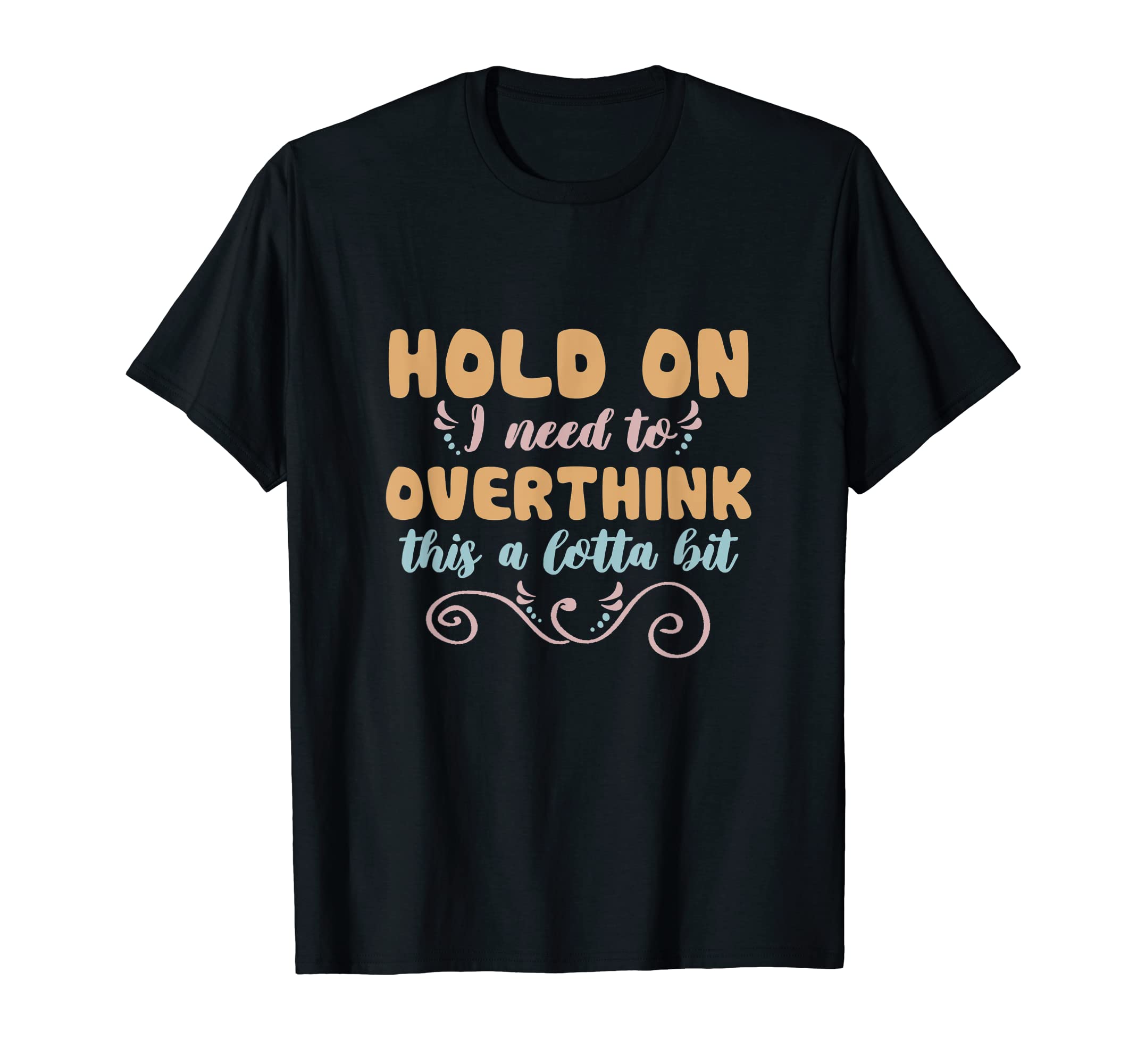 Hold I Need To Overthink This Lotta T-Shirt - Fun Novelty Design Men Women - T-Shirt, Sweatshirt, Hoodie