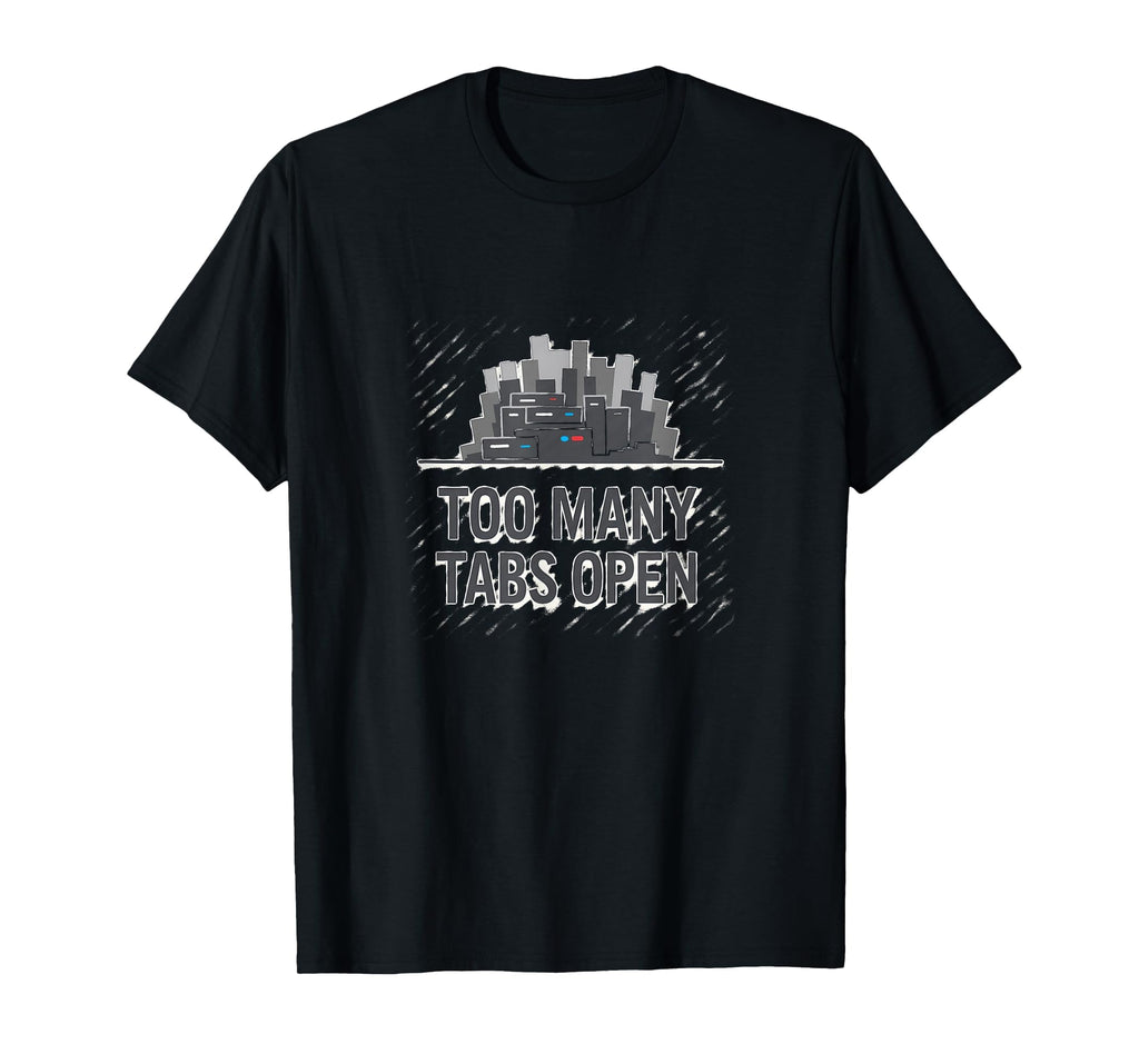 Too Many Tabs Open Overstimulated T-Shirt - Novelty Apparel Unisex - T-Shirt, Sweatshirt, Hoodie