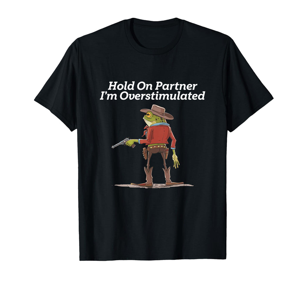 Hold Partner Im Overstimulated Cowboy Frog T-Shirt - Graphic Print Unisex - T-Shirt, Sweatshirt, Hoodie