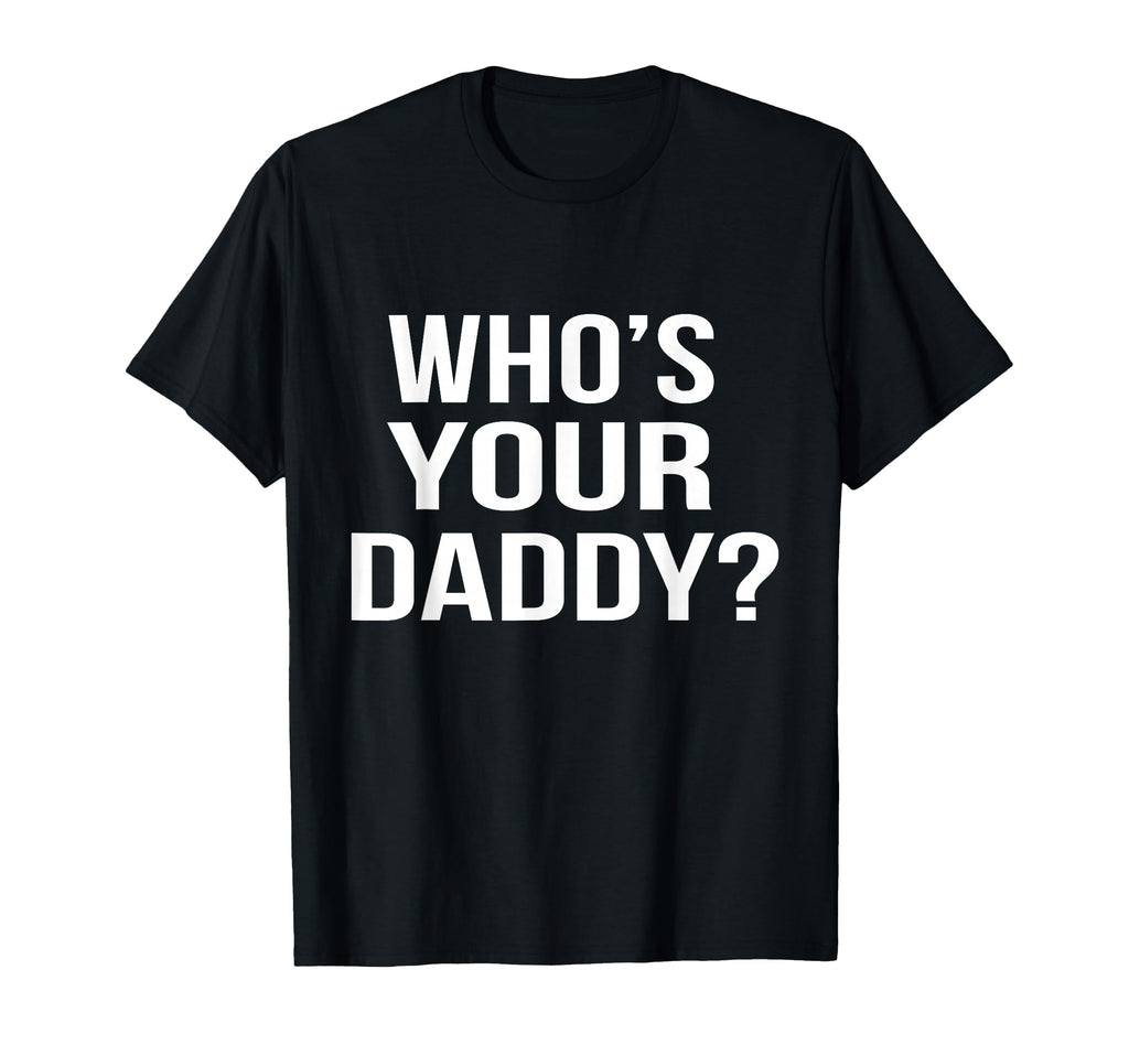 Whos Your Daddy Funny Sarcastic Novelty T-Shirt - Trendy Graphic Unisex - T-Shirt, Sweatshirt, Hoodie