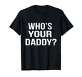 Whos Your Daddy Funny Sarcastic Novelty T-Shirt - Trendy Graphic Unisex - T-Shirt, Sweatshirt, Hoodie