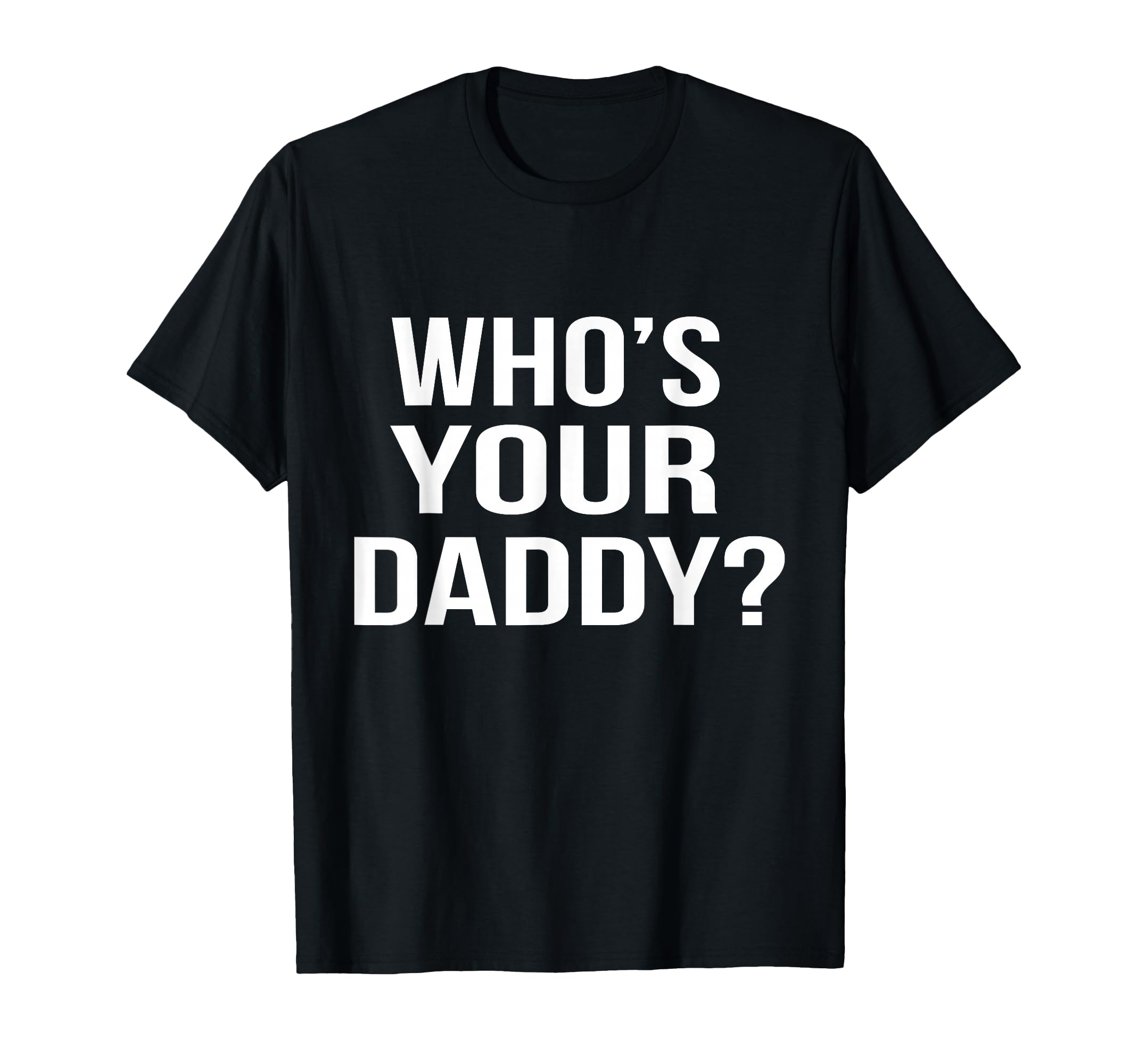 Whos Your Daddy Funny Sarcastic Novelty T-Shirt - Trendy Graphic Unisex - T-Shirt, Sweatshirt, Hoodie