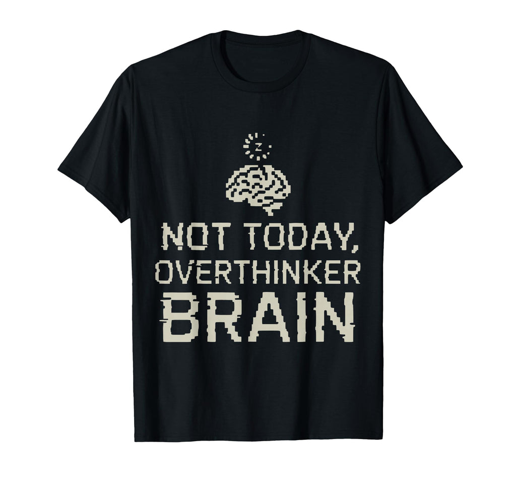 Not Today Overthinker Brain Funny T-Shirt - Custom Art Print Men Women - T-Shirt, Sweatshirt, Hoodie