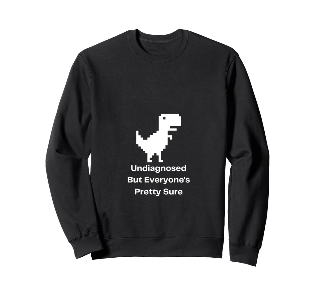 Undiagnosed But Everyones Pretty Sure Sweatshirt - Novelty Apparel Unisex - T-Shirt, Sweatshirt, Hoodie