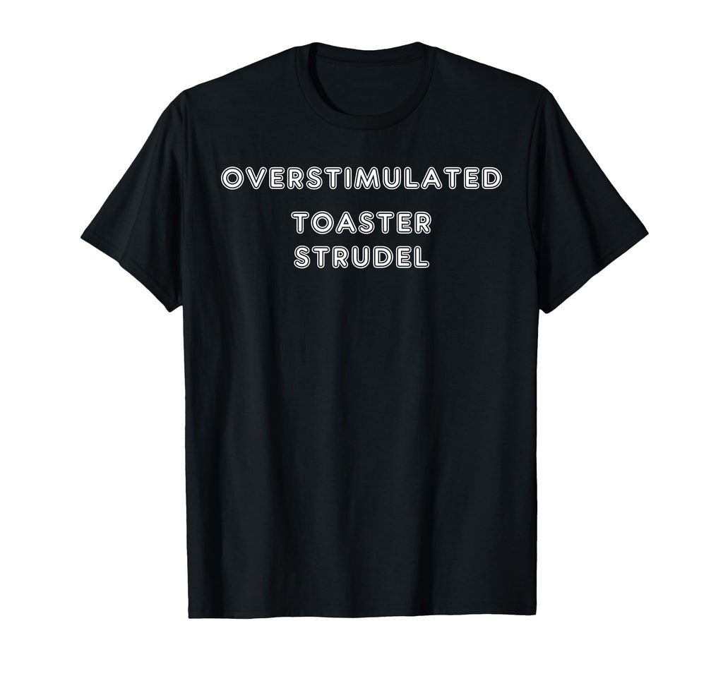Overstimulated Toaster Strudel Tees And T-Shirt - Graphic Print Men Women - T-Shirt, Sweatshirt, Hoodie