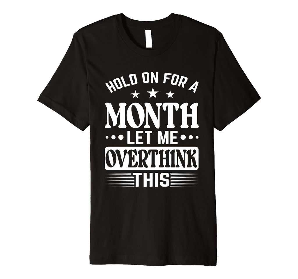 Hold Month Let Me Overthink This T-Shirt - Fun Novelty Design for Adults - T-Shirt, Sweatshirt, Hoodie