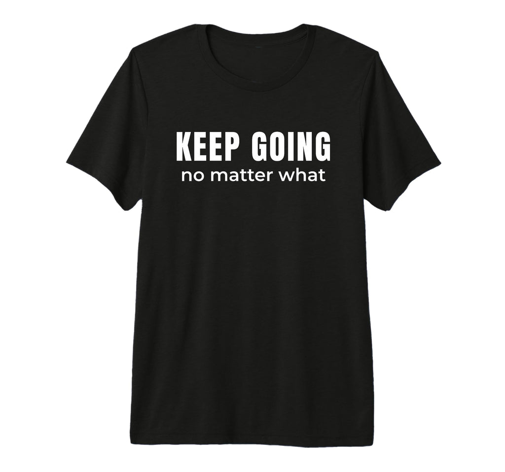 Keep Going No Matter What T-Shirt - Fun Novelty Design Men Women - T-Shirt, Sweatshirt, Hoodie