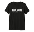 Keep Going No Matter What T-Shirt - Fun Novelty Design Men Women - T-Shirt, Sweatshirt, Hoodie