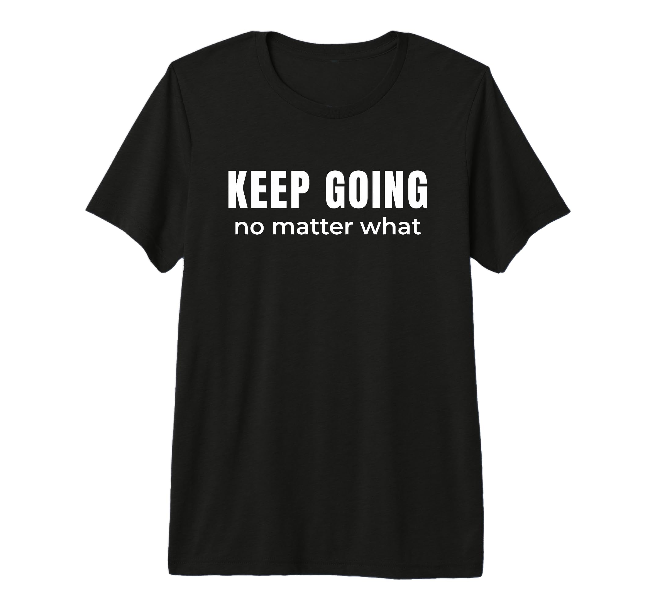 Keep Going No Matter What T-Shirt - Fun Novelty Design Men Women - T-Shirt, Sweatshirt, Hoodie