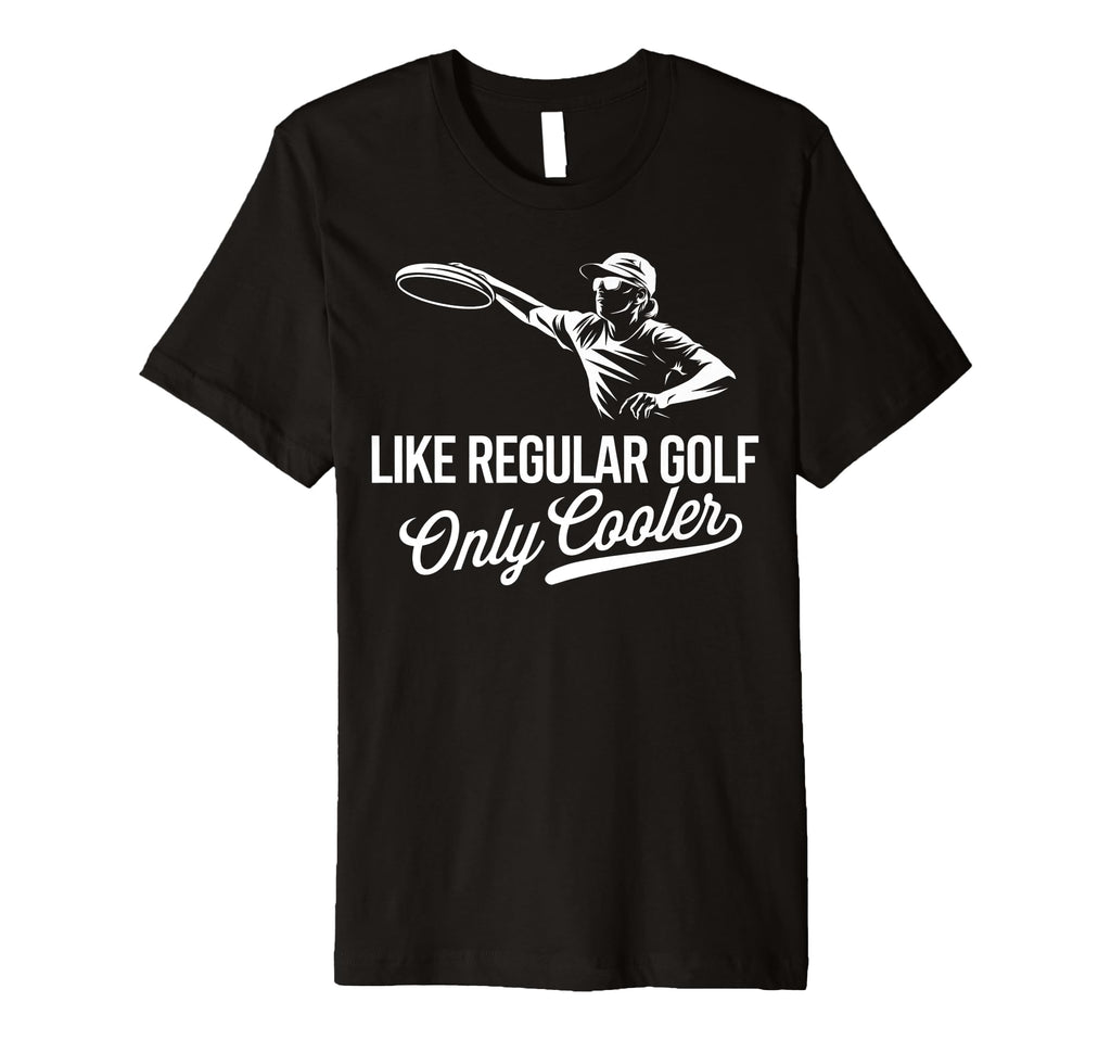 Disc Golf Like Regular Golf Only T-Shirt - Casual Everyday Wear Unisex - T-Shirt, Sweatshirt, Hoodie