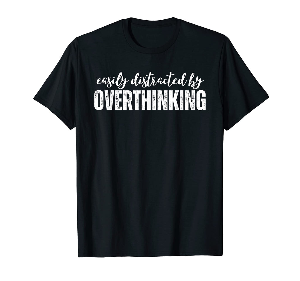 Easily Distracted Overthinking T-Shirt - Casual Everyday Wear Men Women - T-Shirt, Sweatshirt, Hoodie