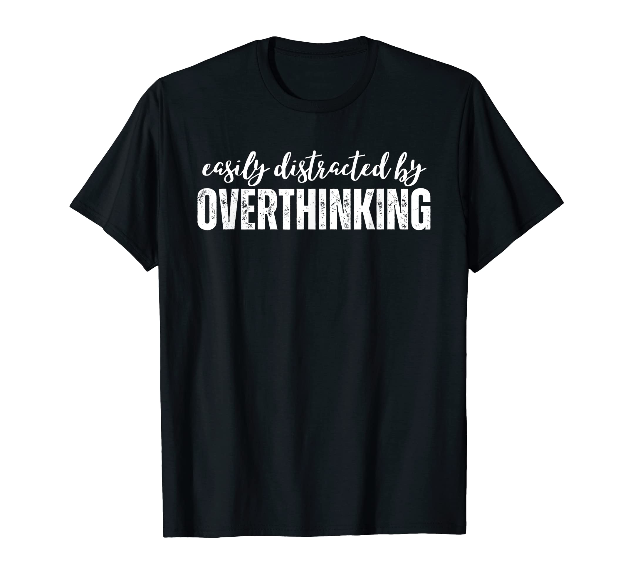 Easily Distracted Overthinking T-Shirt - Casual Everyday Wear Men Women - T-Shirt, Sweatshirt, Hoodie