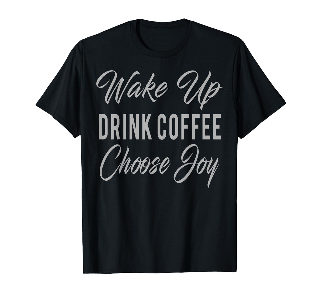 Wake Up Drink Coffee Choose Joy T-Shirt - Novelty Apparel Men Women - T-Shirt, Sweatshirt, Hoodie