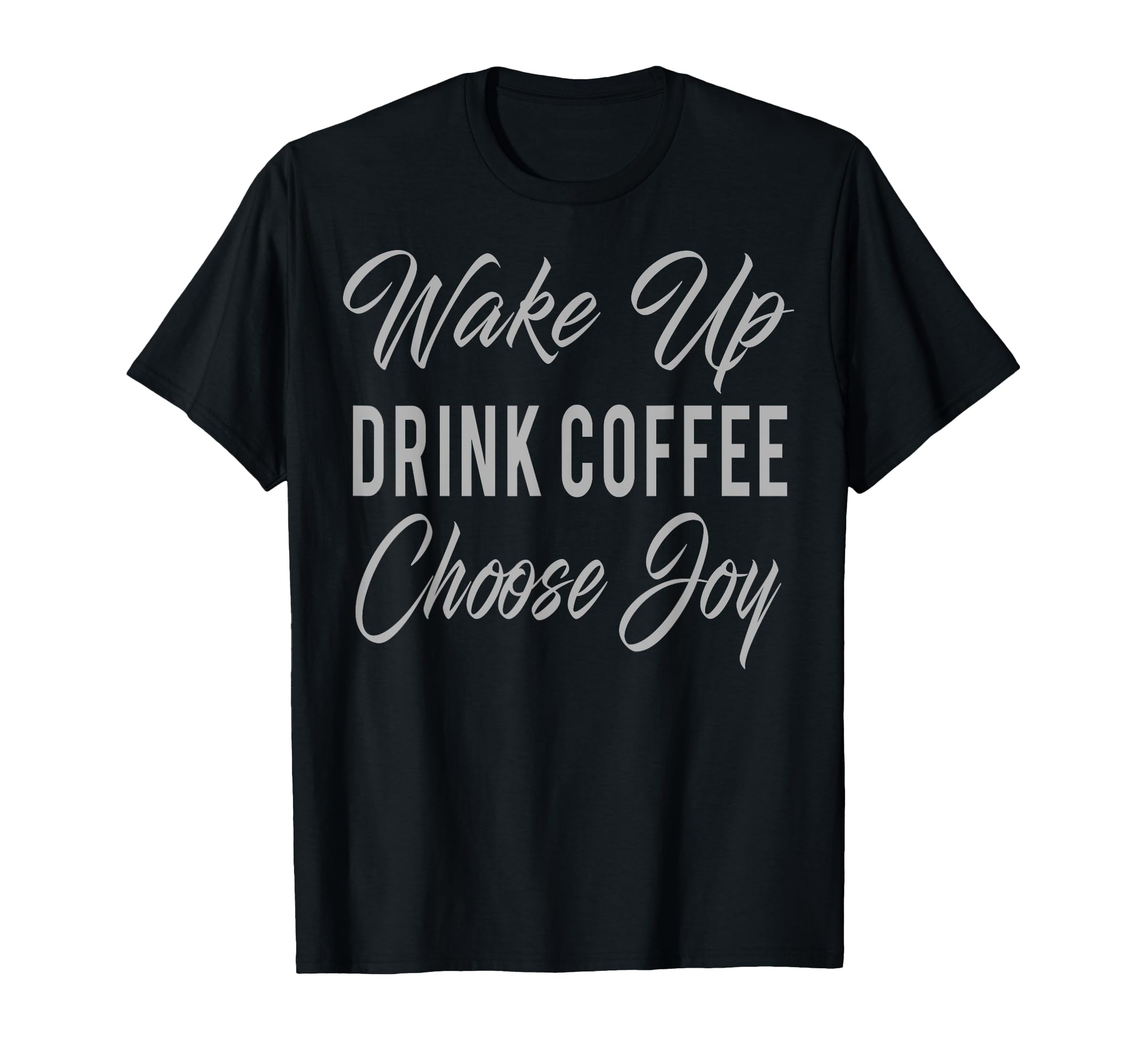 Wake Up Drink Coffee Choose Joy T-Shirt - Novelty Apparel Men Women - T-Shirt, Sweatshirt, Hoodie