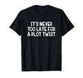 Its Never Too Late Plot Twist T-Shirt - Fun Novelty Design for Adults - T-Shirt, Sweatshirt, Hoodie