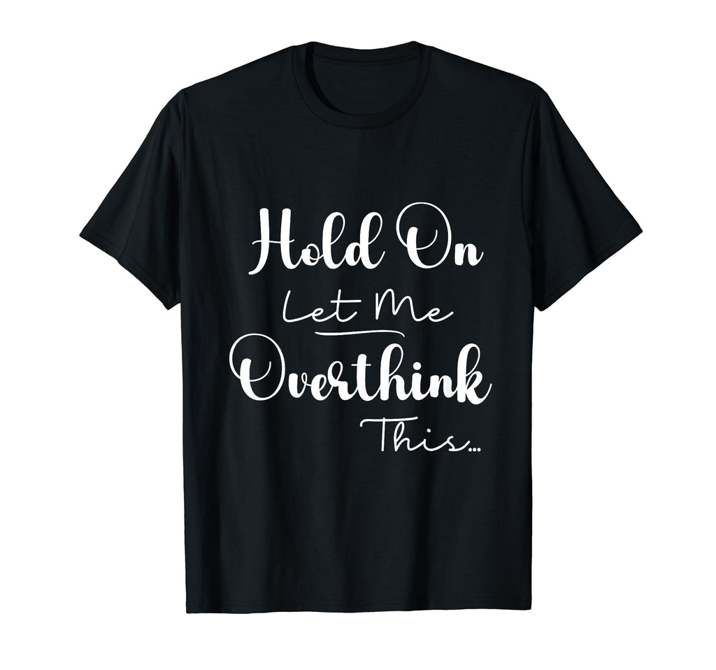 Funny Overthinker Hold Let Me T-Shirt - Streetwear Style Men Women - T-Shirt, Sweatshirt, Hoodie