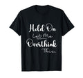 Funny Overthinker Hold Let Me T-Shirt - Streetwear Style Men Women - T-Shirt, Sweatshirt, Hoodie