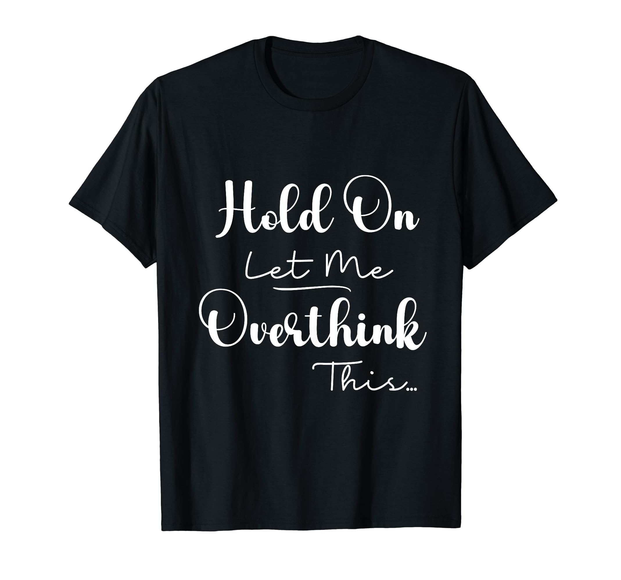 Funny Overthinker Hold Let Me T-Shirt - Streetwear Style Men Women - T-Shirt, Sweatshirt, Hoodie