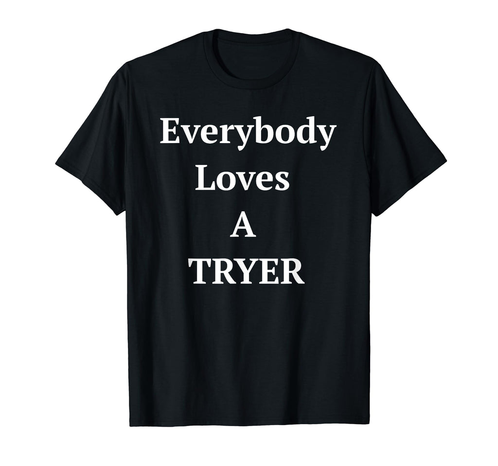 Everybody Loves Tryer Always Keep Going T-Shirt - Unique Graphic Unisex - T-Shirt, Sweatshirt, Hoodie