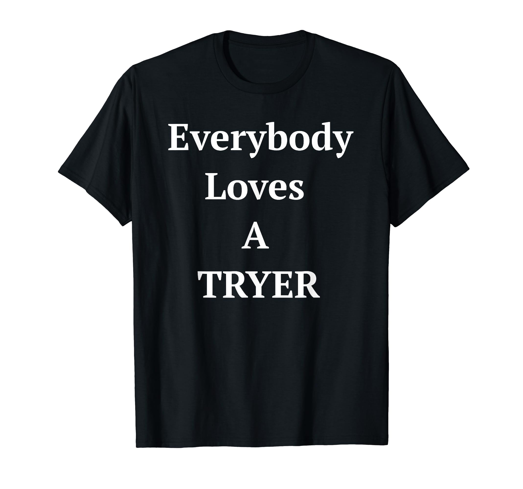 Everybody Loves Tryer Always Keep Going T-Shirt - Unique Graphic Unisex - T-Shirt, Sweatshirt, Hoodie