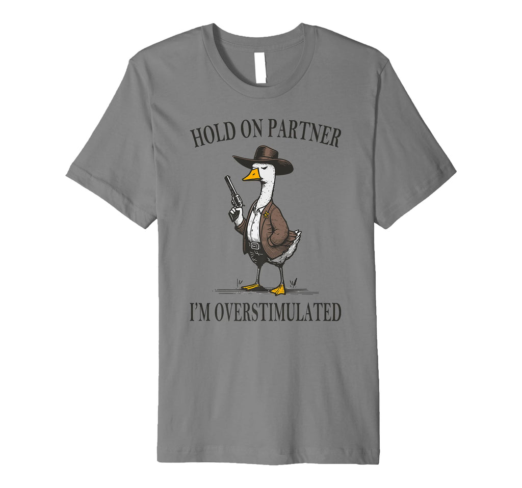 Hold Partner Im Overstimulated Goose T-Shirt - Fun Novelty Design Unisex - T-Shirt, Sweatshirt, Hoodie