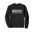 Medicated But Still Aint Right Sweatshirt - Custom Art Print for Adults - T-Shirt, Sweatshirt, Hoodie