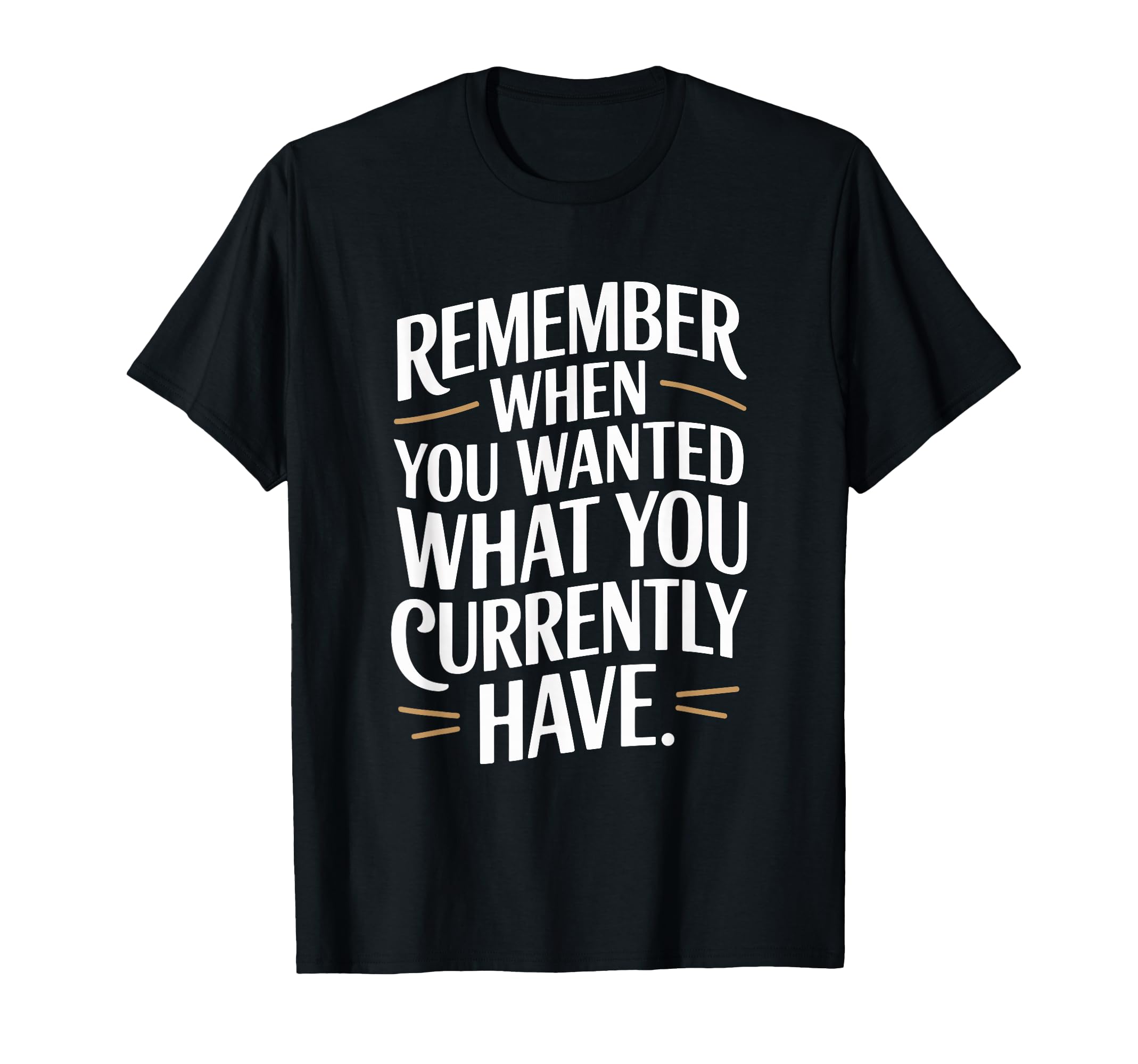 Remember When You Wanted What You T-Shirt - Unique Graphic for Adults - T-Shirt, Sweatshirt, Hoodie