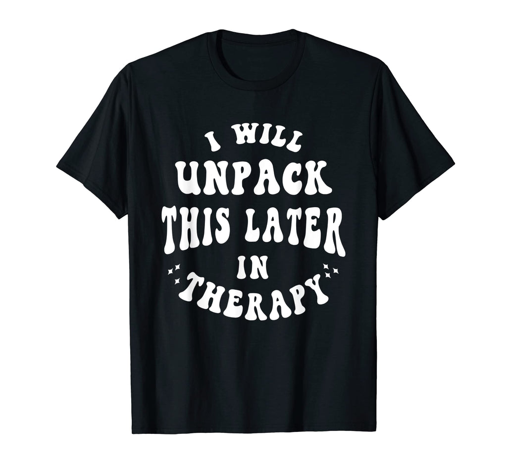 I Will Unpack This Later Therapy Funny T-Shirt - Fun Novelty Design Unisex - T-Shirt, Sweatshirt, Hoodie
