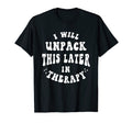 I Will Unpack This Later Therapy Funny T-Shirt - Fun Novelty Design Unisex - T-Shirt, Sweatshirt, Hoodie