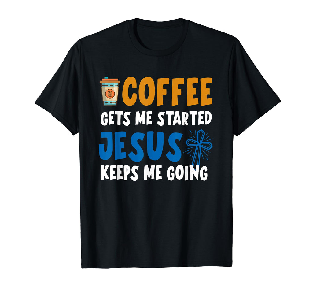 Coffee Gets Me Started Jesus Keeps Me T-Shirt - Unique Graphic Unisex - T-Shirt, Sweatshirt, Hoodie