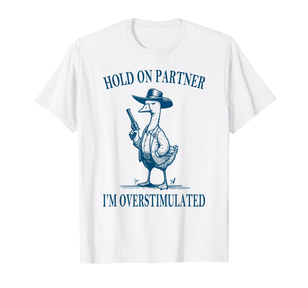 Hold Partner Im Overstimulated Goose T-Shirt - Streetwear Style Men Women - T-Shirt, Sweatshirt, Hoodie