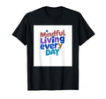 Mindful Living Every Day T-Shirt - Casual Everyday Wear Men Women - T-Shirt, Sweatshirt, Hoodie