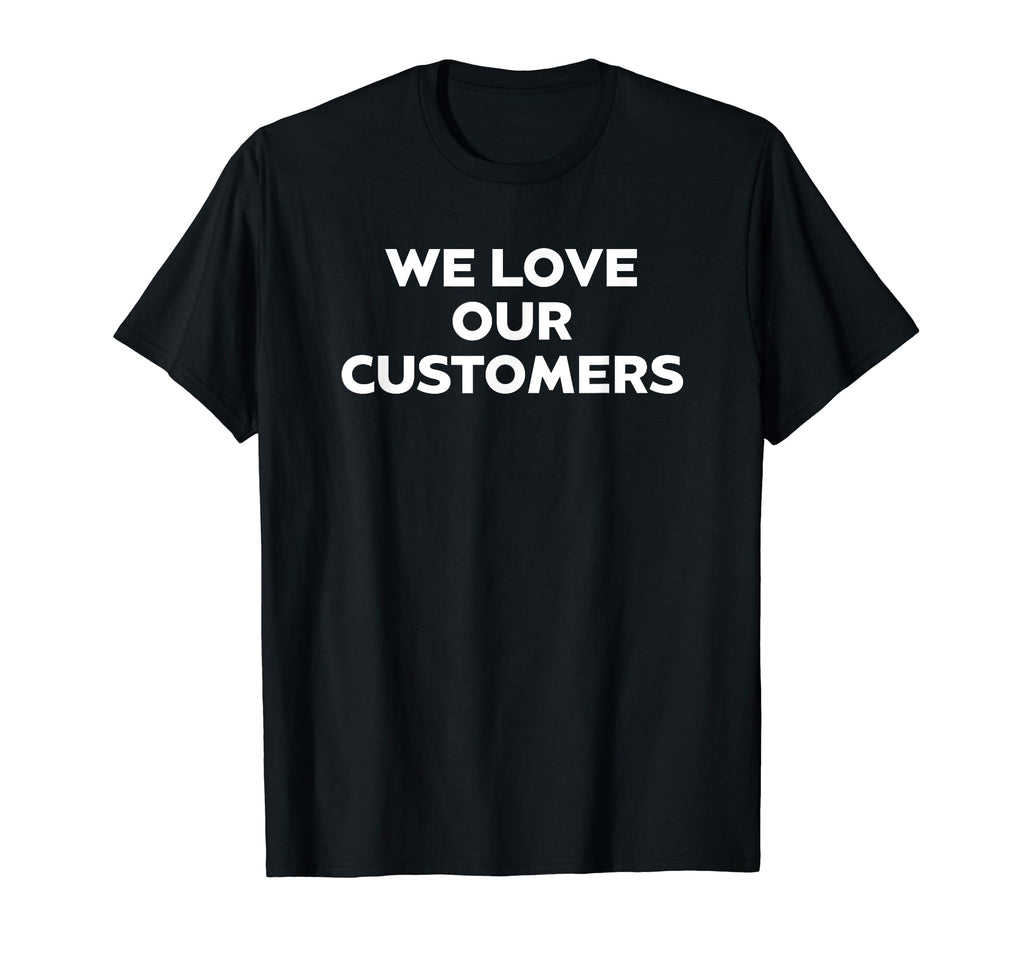 We Love Our Customers Gratitude And T-Shirt - Fun Novelty Design Unisex - T-Shirt, Sweatshirt, Hoodie