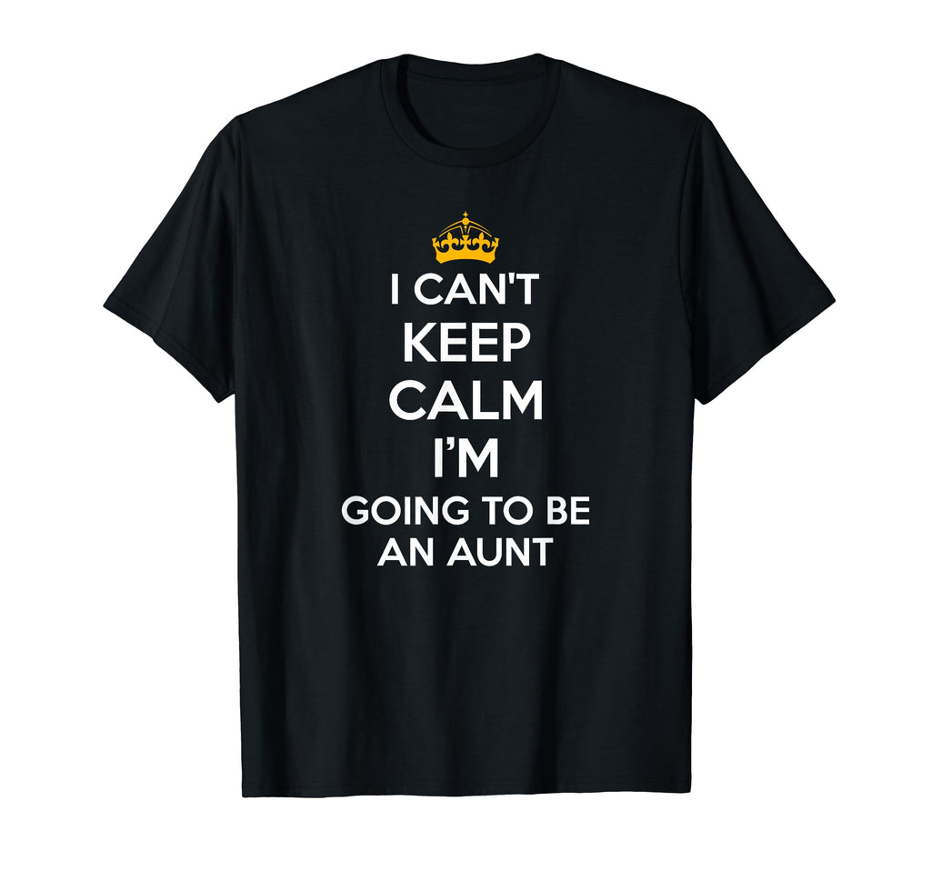 I Cant Keep Calm Im Going To Be Aunt Funny T-Shirt - Graphic Print Unisex - T-Shirt, Sweatshirt, Hoodie