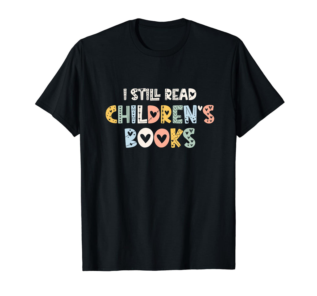 I Still Read Childrens Books School T-Shirt - Casual Everyday Wear Unisex - T-Shirt, Sweatshirt, Hoodie