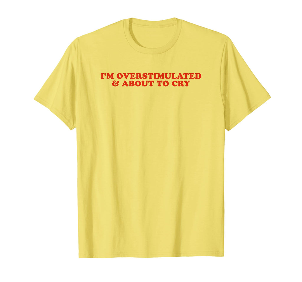 Im Overstimulated And About To Cry T-Shirt - Fun Novelty Design for Adults - T-Shirt, Sweatshirt, Hoodie