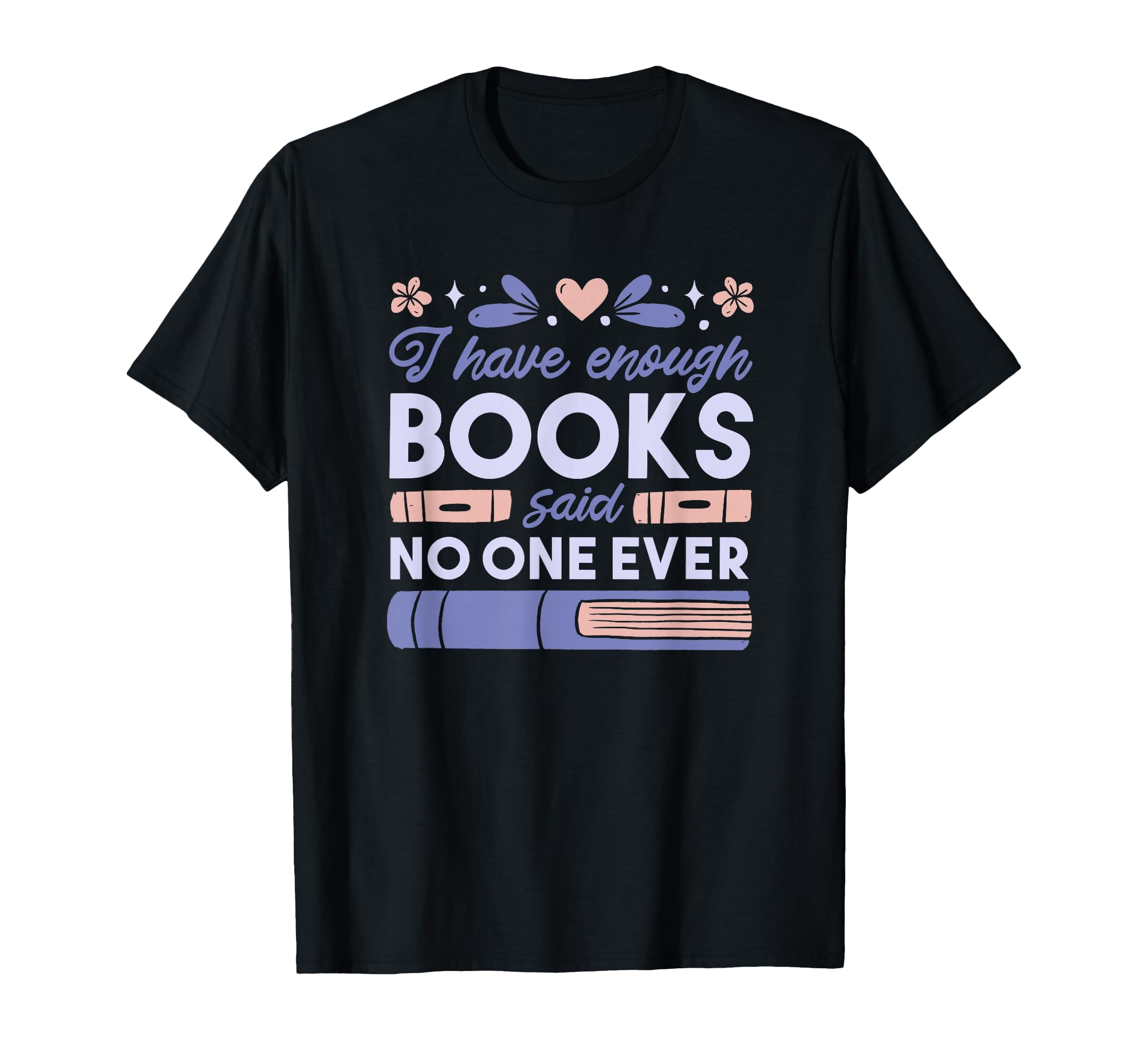 I Have Enough Books Said No One Ever T-Shirt - Minimalist Print for Adults - T-Shirt, Sweatshirt, Hoodie