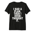 I Had Plan Then I Over Thought T-Shirt - Casual Everyday Wear for Adults - T-Shirt, Sweatshirt, Hoodie