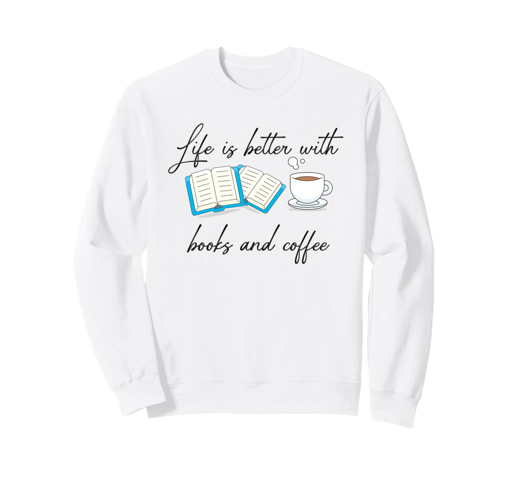 Life Is Better Books And Coffee Sweatshirt - Streetwear Style Men Women - T-Shirt, Sweatshirt, Hoodie