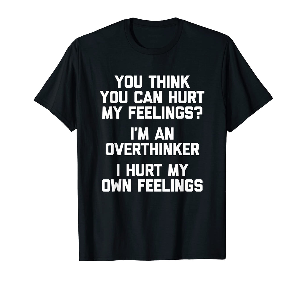 You Think You Can Hurt My Feelings Im T-Shirt - Fun Novelty Design Unisex - T-Shirt, Sweatshirt, Hoodie
