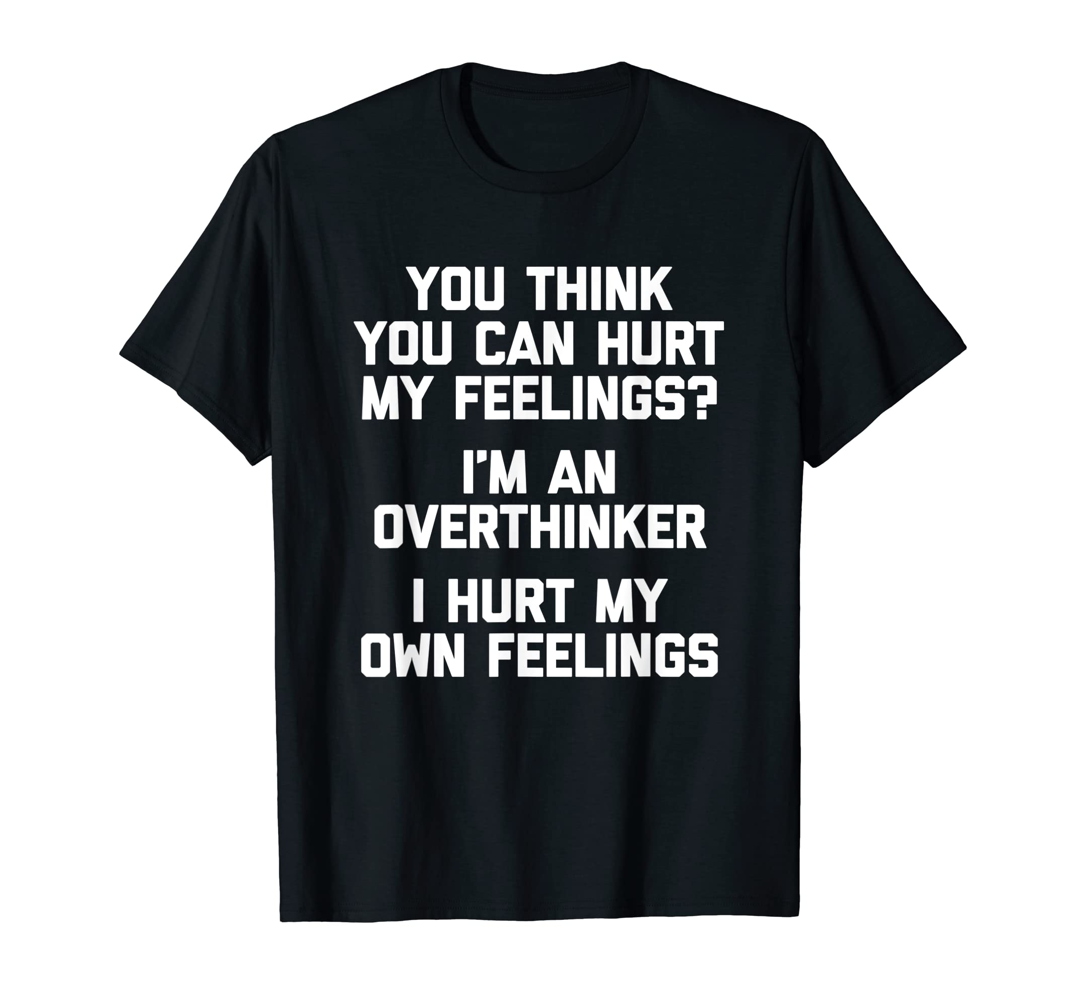 You Think You Can Hurt My Feelings Im T-Shirt - Fun Novelty Design Unisex - T-Shirt, Sweatshirt, Hoodie