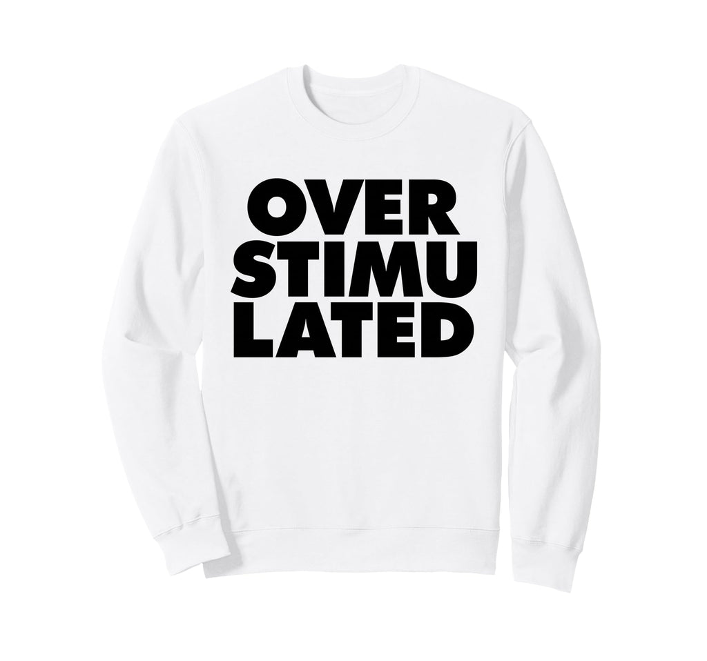 Overstimulated Sweatshirt - Streetwear Style Men Women - T-Shirt, Sweatshirt, Hoodie