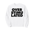 Overstimulated Sweatshirt - Streetwear Style Men Women - T-Shirt, Sweatshirt, Hoodie